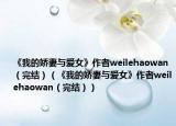 《我的娇妻与爱女》作者weilehaowan（完结）（《我的娇妻与爱女》作者weilehaowan（完结））