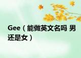 Gee（能做英文名吗 男还是女）