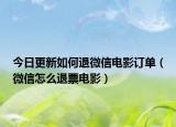 今日更新如何退微信电影订单（微信怎么退票电影）