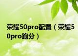 荣耀50pro配置（荣耀50pro跑分）