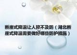 断崖式降温让人猝不及防（湖北断崖式降温需要做好哪些防护措施）