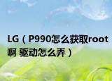 LG（P990怎么获取root啊 驱动怎么弄）
