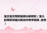 宝贝宝贝舞蹈视频分解教程（宝儿的舞蹈详细分解动作教学视频..谁有）
