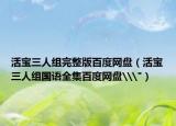 活宝三人组完整版百度网盘（活宝三人组国语全集百度网盘\