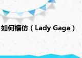 如何模仿（Lady Gaga）