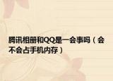 腾讯相册和QQ是一会事吗（会不会占手机内存）