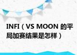 INFI（VS MOON 的平局加赛结果是怎样）