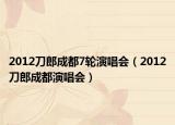 2012刀郎成都7轮演唱会（2012刀郎成都演唱会）