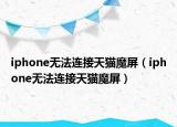 iphone无法连接天猫魔屏（iphone无法连接天猫魔屏）