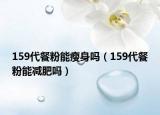 159代餐粉能瘦身吗（159代餐粉能减肥吗）