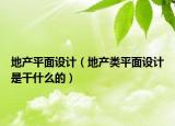 地产平面设计（地产类平面设计是干什么的）