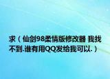 求（仙剑98柔情版修改器 我找不到.谁有用QQ发给我可以.）