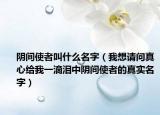 阴间使者叫什么名字（我想请问真心给我一滴泪中阴间使者的真实名字）