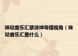 咪咕音乐汇蔡徐坤导播视角（咪咕音乐汇是什么）
