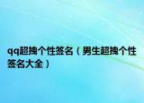 qq超拽个性签名（男生超拽个性签名大全）