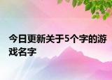 今日更新关于5个字的游戏名字
