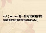 sql（server 有一列为北京时间如何查询的时候把它转化为utc）