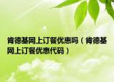 肯德基网上订餐优惠吗（肯德基网上订餐优惠代码）