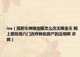 ios（孤胆车神维加斯怎么改无限金币 网上那些用八门改呼救和房产的没用啊 求救）