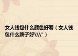 女人钱包什么颜色好看（女人钱包什么牌子好\