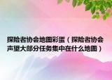 探险者协会地图彩蛋（探险者协会声望大部分任务集中在什么地图）