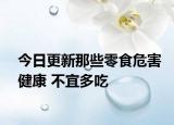 今日更新那些零食危害健康 不宜多吃