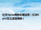 红米5plus闹钟在哪设置（红米6pro怎么添加闹钟）