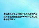 谁知道诺基亚c300有什么可以联机的游戏啊（谁知道诺基亚c300有什么可以联机的游戏啊）
