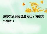 菠萝怎么削皮简单方法（菠萝怎么削皮）