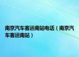 南京汽车客运南站电话（南京汽车客运南站）