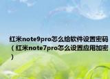 红米note9pro怎么给软件设置密码（红米note7pro怎么设置应用加密）