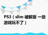 PS3（slim 破解版 一些游戏玩不了）