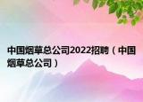 中国烟草总公司2022招聘（中国烟草总公司）