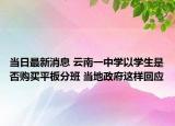 当日最新消息 云南一中学以学生是否购买平板分班 当地政府这样回应