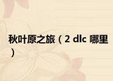 秋叶原之旅（2 dlc 哪里）