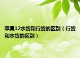 苹果12水货和行货的区别（行货和水货的区别）