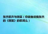 张杰歌声与微笑（你能告诉我张杰的《微笑》的歌词么）