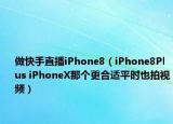 做快手直播iPhone8（iPhone8Plus iPhoneX那个更合适平时也拍视频）