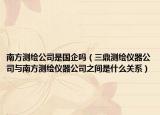南方测绘公司是国企吗（三鼎测绘仪器公司与南方测绘仪器公司之间是什么关系）