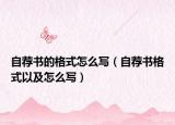 自荐书的格式怎么写（自荐书格式以及怎么写）
