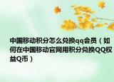 中国移动积分怎么兑换qq会员（如何在中国移动官网用积分兑换QQ权益Q币）