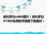 摩托罗拉xt800图片（摩托罗拉XT800应用软件哪里下载最好）