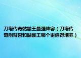 刀塔传奇骷髅王最强阵容（刀塔传奇刚背兽和骷髅王哪个更值得培养）