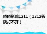 晓晓影院1211（1212影院打不开）