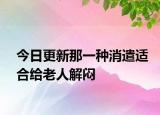 今日更新那一种消遣适合给老人解闷
