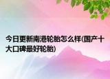 今日更新南港轮胎怎么样(国产十大口碑最好轮胎)
