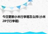 今日更新小米行李箱怎么样(小米28寸行李箱)