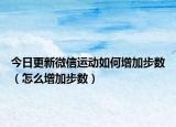 今日更新微信运动如何增加步数（怎么增加步数）
