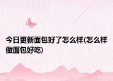 今日更新面包好了怎么样(怎么样做面包好吃)