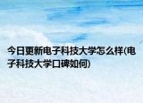 今日更新电子科技大学怎么样(电子科技大学口碑如何)